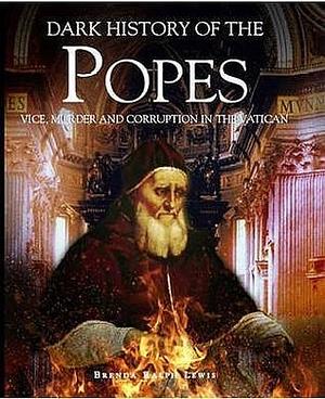 Dark History of the Popes : Vice, Murder and Corruption in the Vatican by Brenda Ralph Lewis, Brenda Ralph Lewis