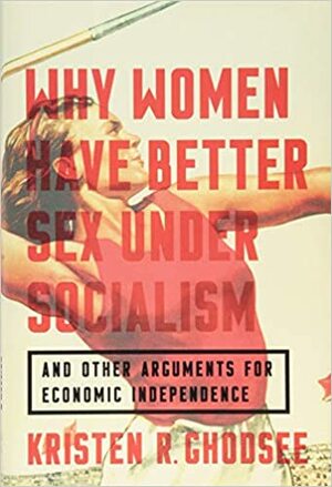 Kobiety, socjalizm i dobry seks. Argumenty na rzecz niezależności ekonomicznej by Kristen R. Ghodsee
