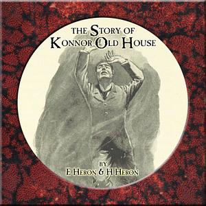 The Story of Konnor Old House by E. And H. Heron