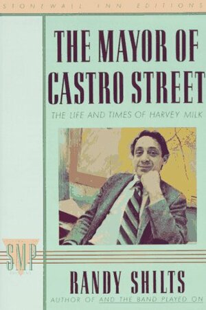 The Mayor of Castro Street: The Life and Times of Harvey Milk by Randy Shilts