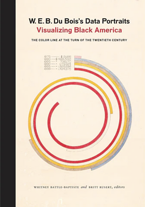 W. E. B. Du Bois's Data Portraits: Visualizing Black America by Whitney Battle-Baptiste, Britt Rusert