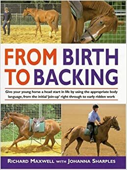 From Birth to Backing: The Complete Handling of the Young Horse by Johanna Sharples, Richard Maxwell