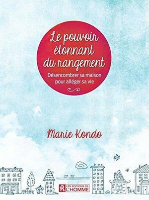 Le pouvoir étonnant du rangement: Désencombrer sa maison pour alléger sa vie by Marie Kondo, Marie Kondo