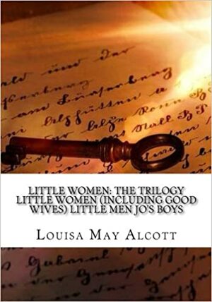 Little Women: The Trilogy Little Women (Including Good Wives) Little Men Jo?s Boys by Louisa May Alcott