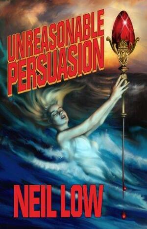 Unreasonable Persuasion by Amelia Boldaji, Neil Low