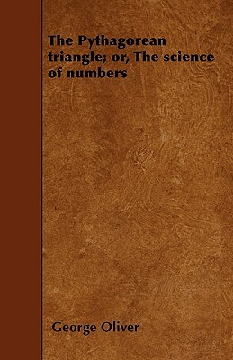 The Pythagorean triangle; or, The science of numbers by George Oliver