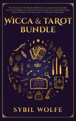 Wicca &amp; Tarot Bundle: The Starter Kit for Modern Witches to Learn Herbal, Candle, and Crystal Magic Traditions! Discover Real Tarot Card Meanings, Simple Spreads, and Exercises for Seamless Readings. by Sybil Wolfe