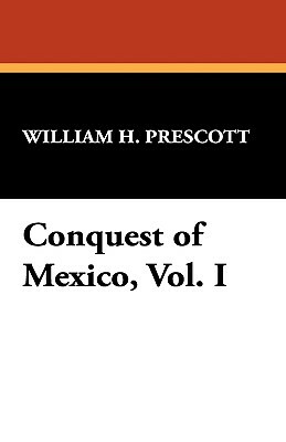 Conquest of Mexico, Vol. I by William H. Prescott