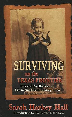 Surviving on the Texas Frontier: The Journal of a Frontier Orphan Girl in San Saba County, 1852-1907 by Paula Mitchell Marks, Sarah Harkey Hall