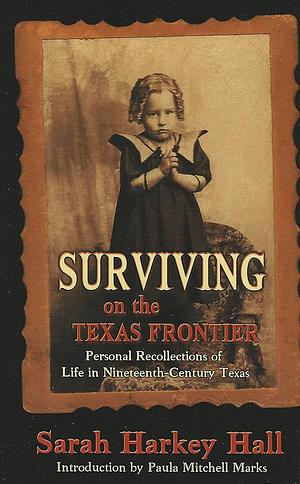 Surviving on the Texas Frontier: The Journal of a Frontier Orphan Girl in San Saba County, 1852-1907 by Sarah Harkey Hall, Paula Mitchell Marks