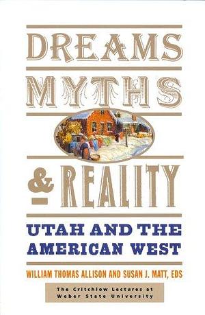 Dreams, Myths, &amp; Reality: Utah and the American West : the Critchlow Lectures at Weber State University, Volume 978, Issues 1-56175 by Susan Jipson Matt, William Thomas Allison