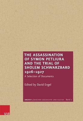 The Assassination of Symon Petliura and the Trial of Sholem Schwarzbard 1926-1927: A Selection of Documents by David Engel