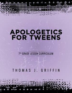 Apologetics for Tweens: 7th Grade by Thomas Griffin