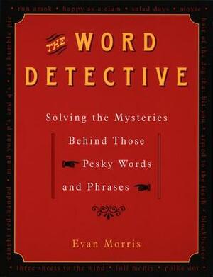The Word Detective: Solving the Mysteries Behind Those Pesky Words and Phrases by Evan Morris