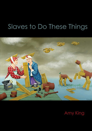 Slaves to Do These Things by Amy King
