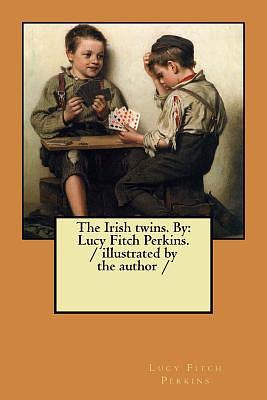 The Irish twins. By: Lucy Fitch Perkins. / illustrated by the author / by Lucy Fitch Perkins