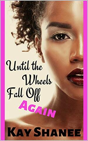 Until the Wheels Fall Off...Again by Kay Shanee
