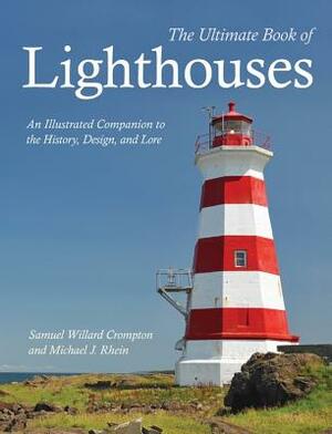 The Ultimate Book of Lighthouses: An Illustrated Companion to the History, Design, and Lore by Michael J. Rhein, Samuel Willard Compton
