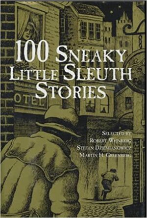 100 Sneaky Little Sleuth Stories (100 Stories) by Carolyn Wheat, Stan Knowlton, David Crewe, Joseph V. Hickey, Ted Stratton, Richard Gilliam, Henry Norton, Victor K. Ray, Marcia Muller, Ambrose Bierce, Robert A. Garron, H. Wolff Salz, Lyle Thomas, Glenn Low, Mickey Friedman, Ken Lewis, W.T. Brannon, Geoffrey Vace, Robert Moore Williams, Stefan Dziemianowicz, Joy Deweese Wehen, Francis M. Nevins, Calvin S. Allen, Edie Hanes, A.J. Collins, Alexander Blade, John Maitland, John G. Pearsol, Don James, Roy Frentz, Madelyn Ralph, Edward D. Hoch, Dennis Wiegand, Morris Hershman, Phyllis Dayton, Will F. Jenkins, John L. French, Martin H. Greenberg, John Jakes, Jon L. Breen, S.M. Tenneshaw, Stephen E. Chalet, Leonard B. Rosborough, Wallace Umphrey, Phillip Sharp, H.R.F. Keating, Sissy O'Daniel, Barry N. Malzberg, Ric Hasse, John Lane, H.B. Hickey, Leonard Finley Hilts, Basil Wells, Michael Gilbert, Fergus Truslow, C.J. Henderson, E.E. Halleran, Shelley Singer, Robert E. Weinberg, Roger Torrey, Ken Kessler, Paul W. Fairman, Maurice Sachs, August Derleth, Lyle Robertson, Jr., Leroy Yerxa, Stuart Friedman, Chet Williamson, Hugh B. Cave