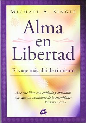 Alma en Libertad: El viaje mas alla de ti mismo by Michael A. Singer