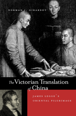 The Victorian Translation of China: James Legge's Oriental Pilgrimage by Norman J. Girardot