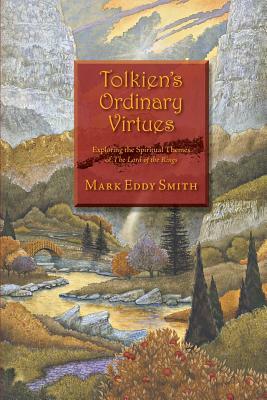 Tolkien's Ordinary Virtues: Exploring the Spiritual Themes of The Lord of the Rings by Mark Eddy Smith