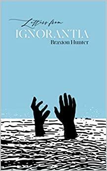 Letters from Ignorantia by Braxton Hunter