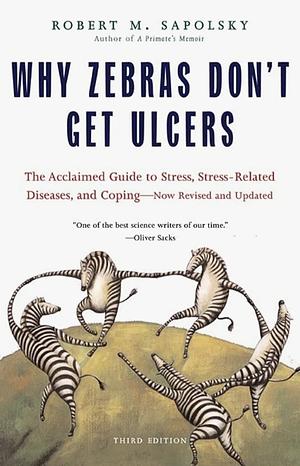 Why Zebras Don't Get Ulcers: The Acclaimed Guide to Stress, Stress-Related Diseases, and Coping - Now Revised and Updated by Robert M. Sapolsky