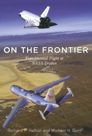 On the Frontier: Experimental Flight at NASA Dryden by Michael H. Gorn, Richard P. Hallion