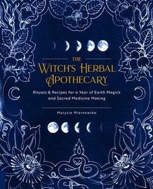 The Witch's Herbal Apothecary: RitualsRecipes for a Year of Earth Magick and Sacred Medicine Making by Marysia Miernowska, Marysia Miernowska