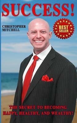 Success! The Secret To Becoming Happy, Healthy, And Wealthy! by Christopher Mitchell