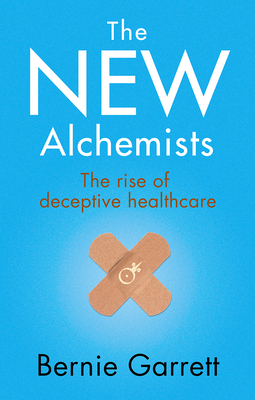 The New Alchemists: The Rise of Deceptive Healthcare by Bernie Garrett