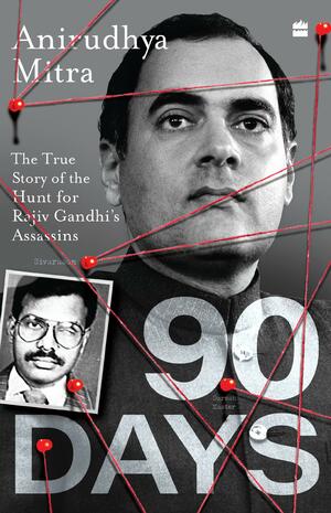 NINETY DAYS: The True Story of the Hunt for Rajiv Gandhi's Assassins by ANIRUDHYA. MITRA