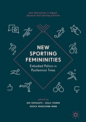 New Sporting Femininities: Embodied Politics in Postfeminist Times (New Femininities in Digital, Physical and Sporting Cultures) by Holly Thorpe, Jessica Francombe-Webb, Kim Toffoletti