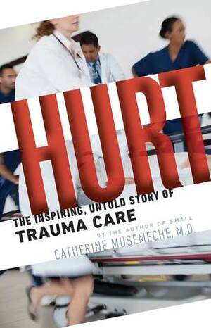 Hurt: The Inspiring, Untold Story of Trauma Care by Catherine Musemeche