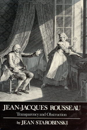 Jean-Jacques Rousseau, Transparency and Obstruction by Arthur Goldhammer, Robert Morrissey, Jean Starobinski
