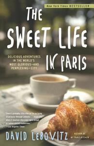 The Sweet Life in Paris: Delicious Adventures in the World's Most Glorious--And Perplexing--City by David Lebovitz