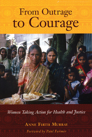 From Outrage to Courage: The Unjust and Unhealthy Situation of Women in Poor Countries and What They Are Doing About It by Anne Firth Murray, Paul Farmer