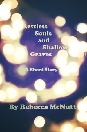 Restless Souls and Shallow Graves: A Short Story by Rebecca Maye Holiday