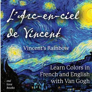 L'Arc-En-Ciel de Vincent / Vincent's Rainbow: Learn Colors in French and English with Van Gogh by Oui Love Books