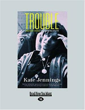 Trouble: Evolution of a Radical/Selected Writings 1970-2010 by Kate Jennings