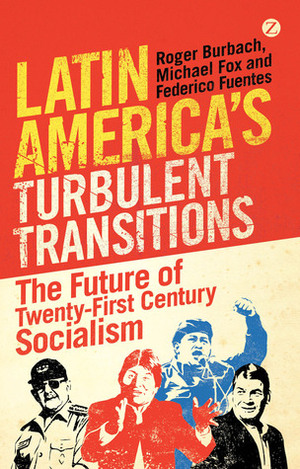 Latin America's Turbulent Transitions: The Future of Twenty-First Century Socialism by Roger Burbach, Michael Fox, Federico Fuentes