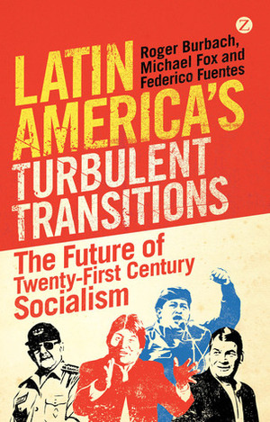 Latin America's Turbulent Transitions: The Future of Twenty-First Century Socialism by Federico Fuentes, Roger Burbach, Michael Fox