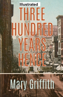 Three Hundred Years Hence ILLUSTRATED by Mary Griffith