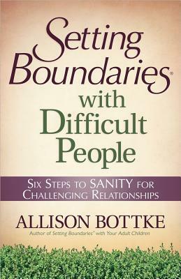 Setting Boundaries(r) with Difficult People: Six Steps to Sanity for Challenging Relationships by Allison Bottke