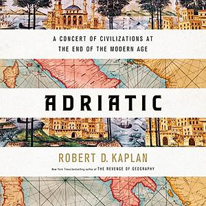 Adriatic: A Concert of Civilizations at the End of the Modern Age by Robert D. Kaplan