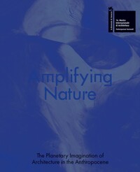 Amplifying Nature: The Planetary Imagination of Architecture in the Anthropocene by Monoskop