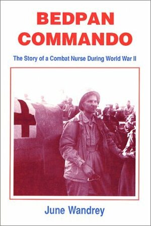Bedpan Commando: The Story of a Combat Nurse During World War II by June Wandrey