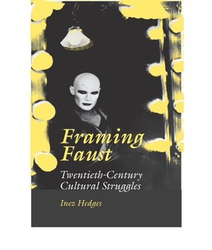 Framing Faust: Twentieth-Century Cultural Struggles by Inez Hedges