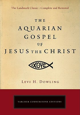 The Aquarian Gospel of Jesus the Christ: The Philosophic and Practical Basis of the Religion of the Aquarian Age of the World and of the Church Univer by Levi H. Dowling